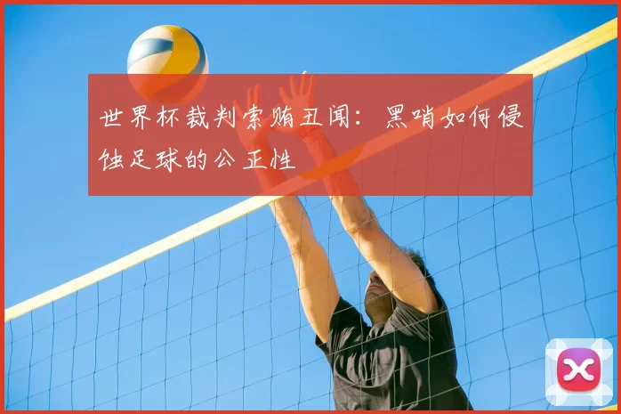 世界杯裁判索贿丑闻:黑哨如何侵蚀足球的公正性