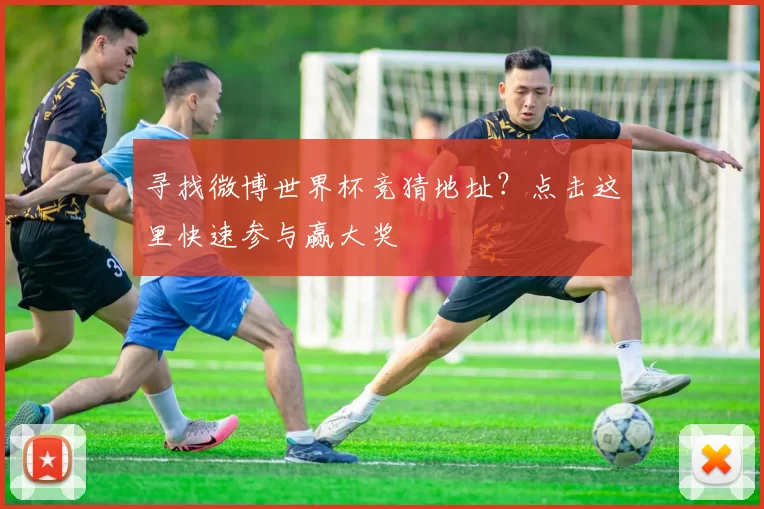 寻找微博世界杯竞猜地址?点击这里快速参与赢大奖