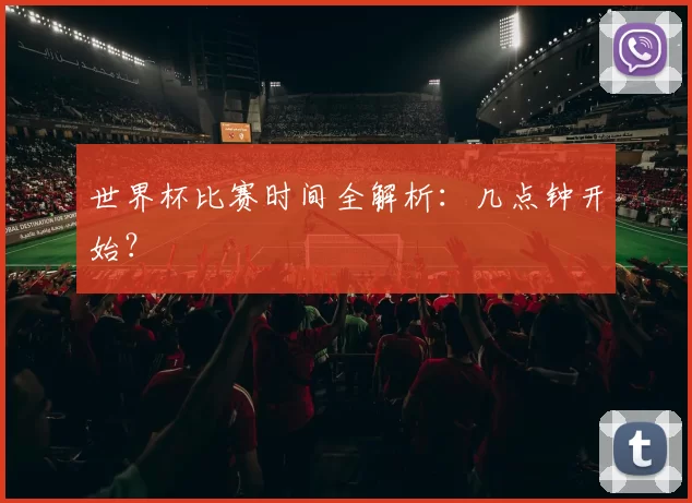 世界杯比赛时间全解析:几点钟开始?