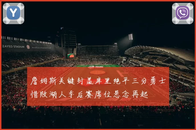 詹姆斯关键封盖库里绝平三分勇士惜败湖人季后赛席位悬念再起