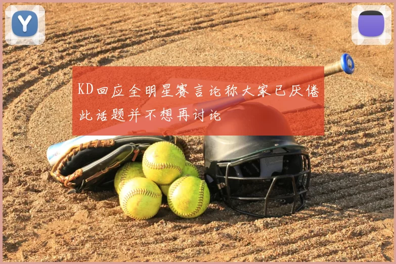 KD回应全明星赛言论称大家已厌倦此话题并不想再讨论