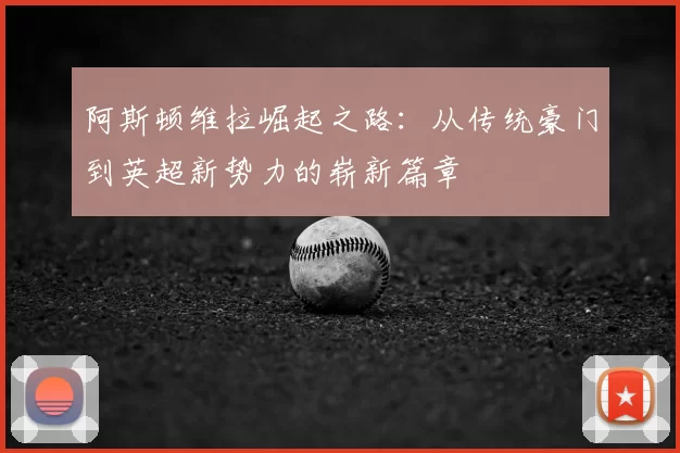 阿斯顿维拉崛起之路：从传统豪门到英超新势力的崭新篇章