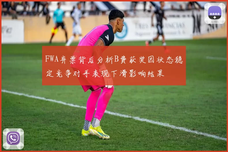 FWA弃票背后分析B费获奖因状态稳定竞争对手表现下滑影响结果