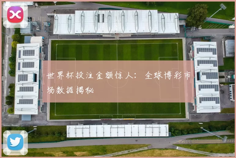 世界杯投注金额惊人:全球博彩市场数据揭秘