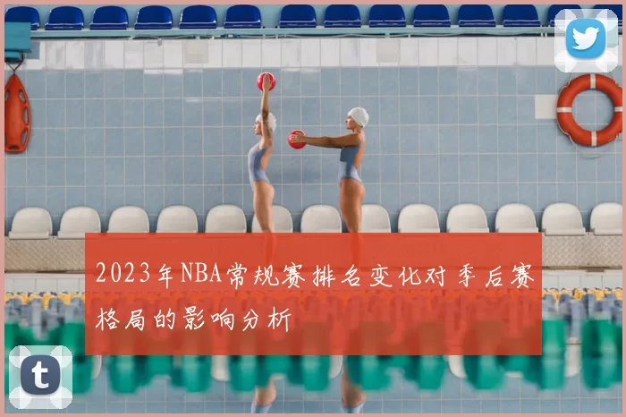 2023年NBA常规赛排名变化对季后赛格局的影响分析