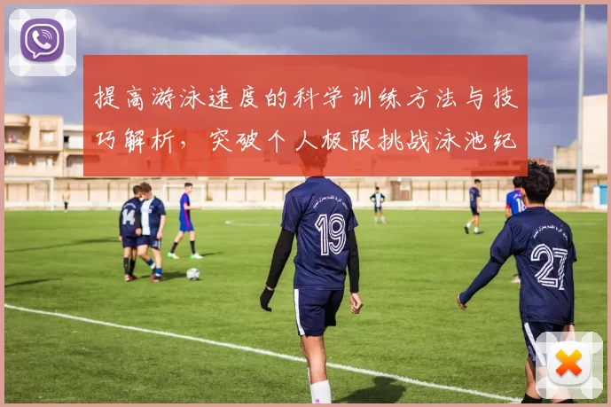 提高游泳速度的科学训练方法与技巧解析,突破个人极限挑战泳池纪录