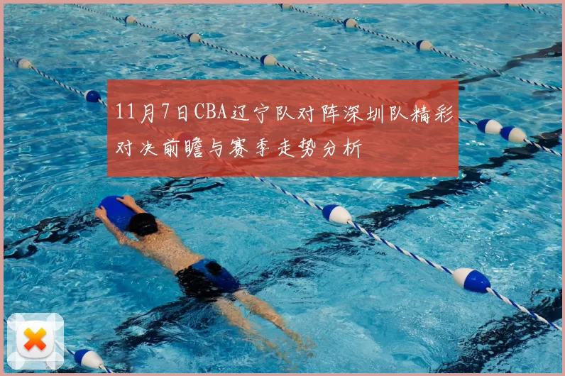 11月7日CBA辽宁队对阵深圳队精彩对决前瞻与赛季走势分析