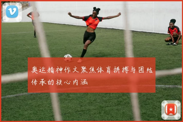 奥运精神作文聚焦体育拼搏与团结传承的核心内涵