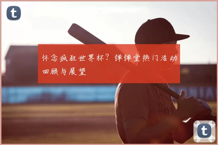 怀念疯狂世界杯？弹弹堂热门活动回顾与展望