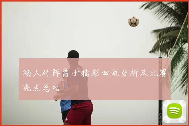 湖人对阵爵士精彩回放分析及比赛亮点总结