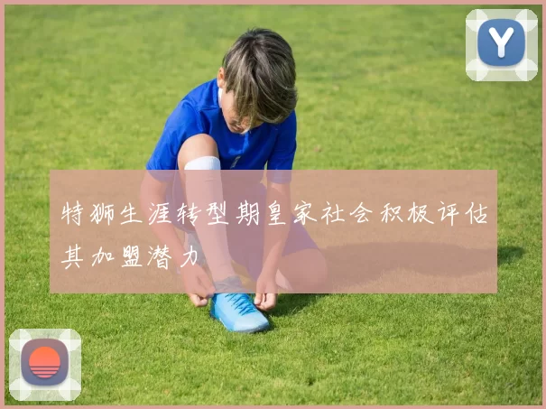 特狮生涯转型期皇家社会积极评估其加盟潜力