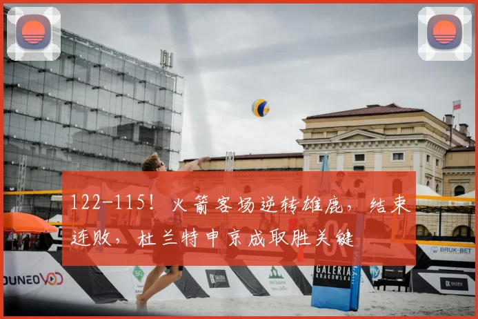 122-115!火箭客场逆转雄鹿,结束连败,杜兰特申京成取胜关键