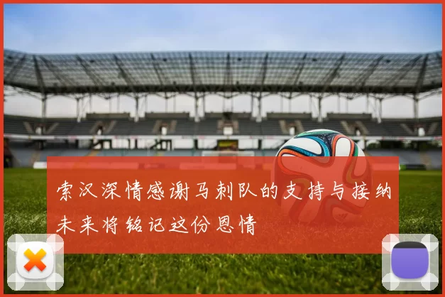 索汉深情感谢马刺队的支持与接纳未来将铭记这份恩情