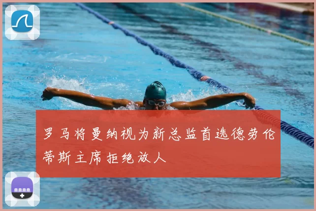 罗马将曼纳视为新总监首选德劳伦蒂斯主席拒绝放人