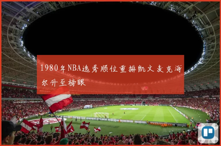 1980年NBA选秀顺位重排凯文麦克海尔升至榜眼