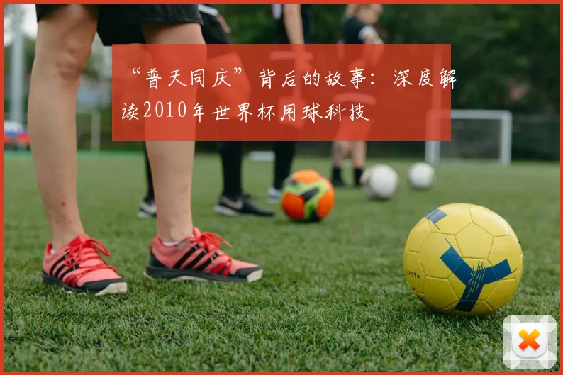 “普天同庆”背后的故事:深度解读2010年世界杯用球科技