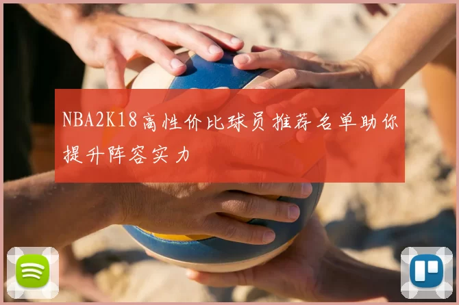 NBA2K18高性价比球员推荐名单助你提升阵容实力
