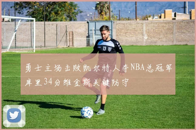 勇士主场击败凯尔特人夺NBA总冠军库里34分维金斯关键防守