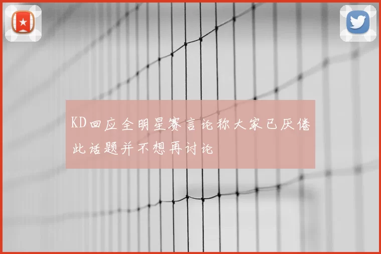 KD回应全明星赛言论称大家已厌倦此话题并不想再讨论