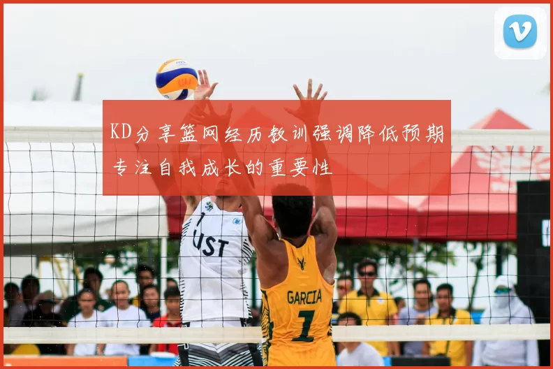 KD分享篮网经历教训强调降低预期专注自我成长的重要性