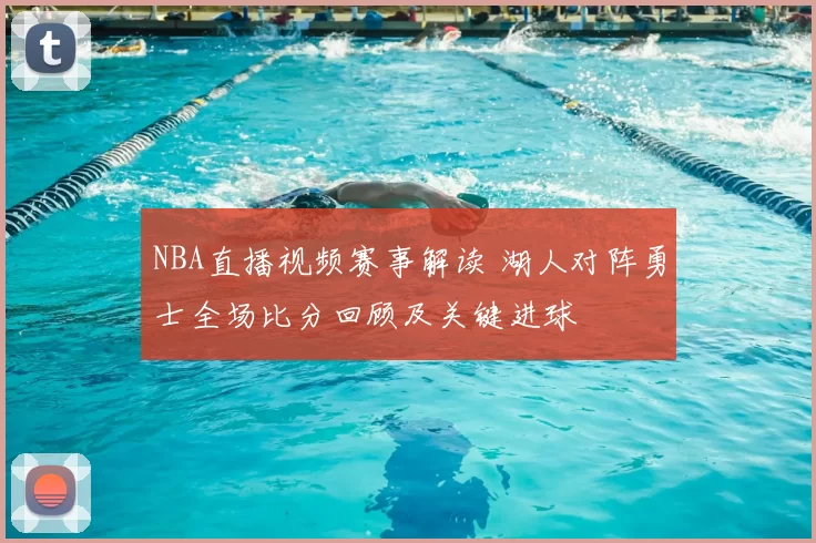 NBA直播视频赛事解读 湖人对阵勇士全场比分回顾及关键进球