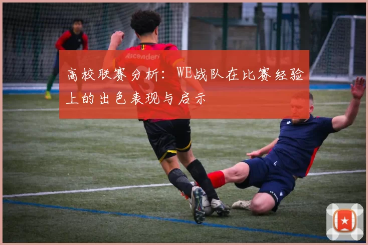高校联赛分析:WE战队在比赛经验上的出色表现与启示