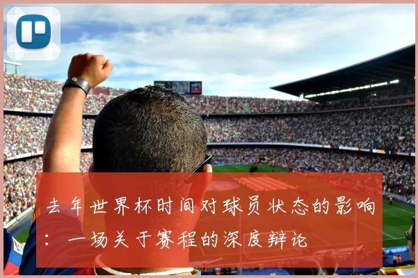 去年世界杯时间对球员状态的影响:一场关于赛程的深度辩论