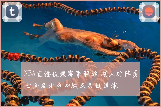 NBA直播视频赛事解读 湖人对阵勇士全场比分回顾及关键进球
