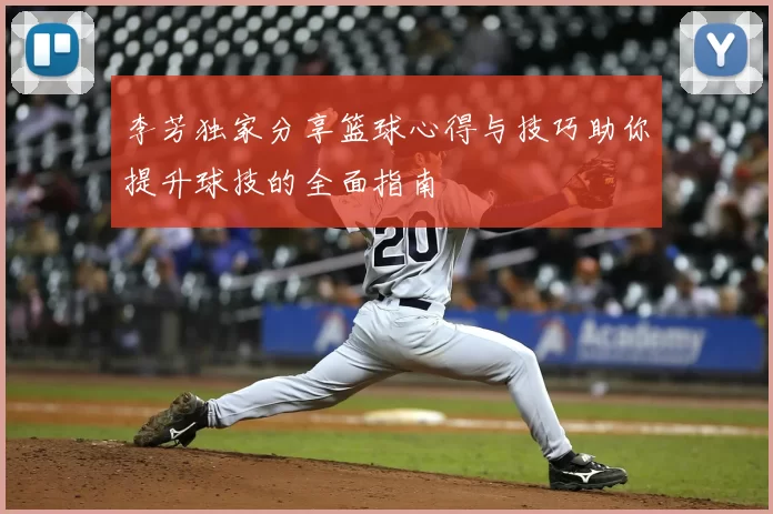 李芳独家分享篮球心得与技巧助你提升球技的全面指南