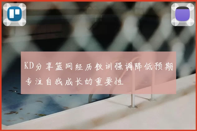 KD分享篮网经历教训强调降低预期专注自我成长的重要性