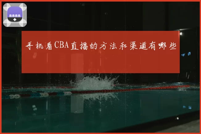 手机看CBA直播的方法和渠道有哪些