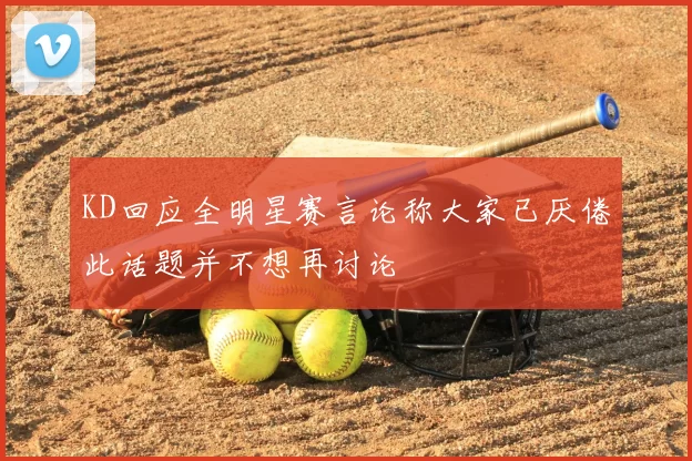 KD回应全明星赛言论称大家已厌倦此话题并不想再讨论