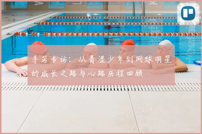 李芳专访:从青涩少年到网球明星的成长之路与心路历程回顾