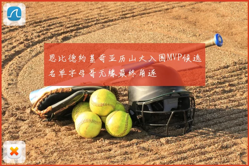 恩比德约基奇亚历山大入围MVP候选名单字母哥无缘最终角逐