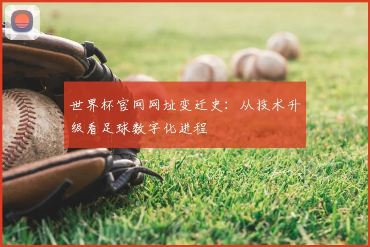 世界杯官网网址变迁史：从技术升级看足球数字化进程
