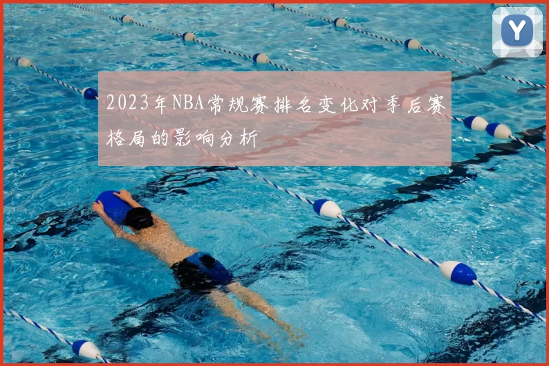 2023年NBA常规赛排名变化对季后赛格局的影响分析