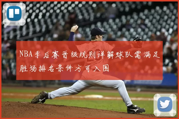 NBA季后赛晋级规则详解球队需满足胜场排名条件方可入围