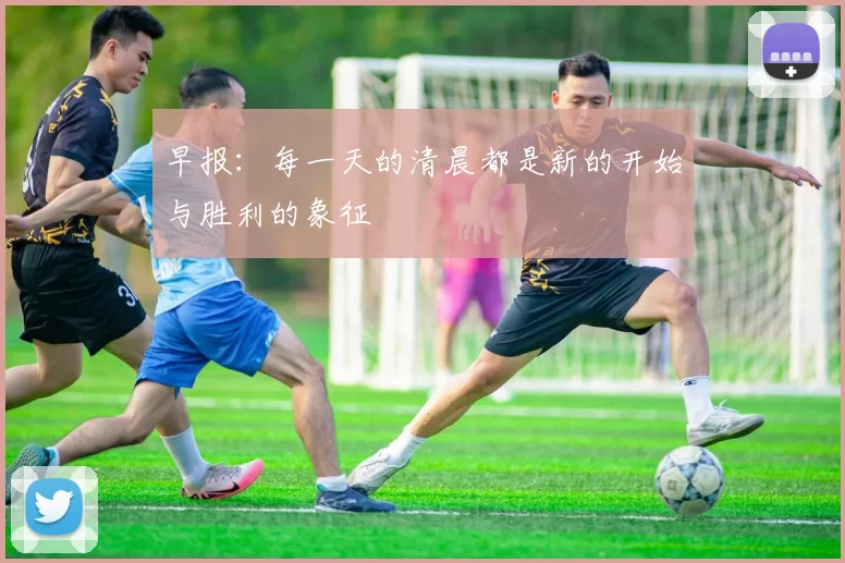 早报:每一天的清晨都是新的开始与胜利的象征