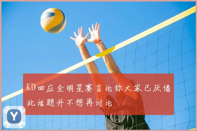 KD回应全明星赛言论称大家已厌倦此话题并不想再讨论
