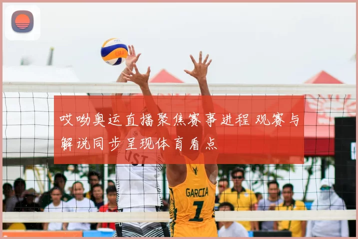 哎呦奥运直播聚焦赛事进程 观赛与解说同步呈现体育看点