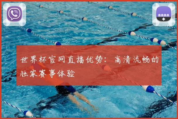 世界杯官网直播优势:高清流畅的独家赛事体验