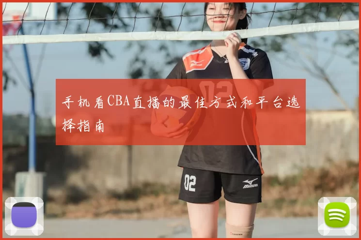 手机看CBA直播的最佳方式和平台选择指南